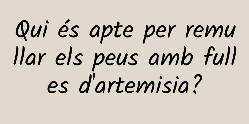 Qui és apte per remullar els peus amb fulles d'artemisia?