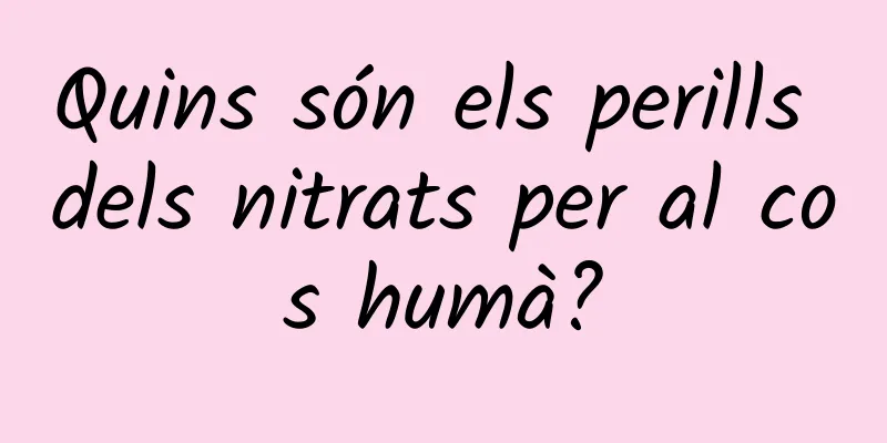 Quins són els perills dels nitrats per al cos humà?