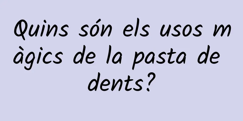 Quins són els usos màgics de la pasta de dents?