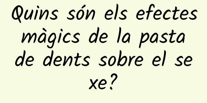 Quins són els efectes màgics de la pasta de dents sobre el sexe?
