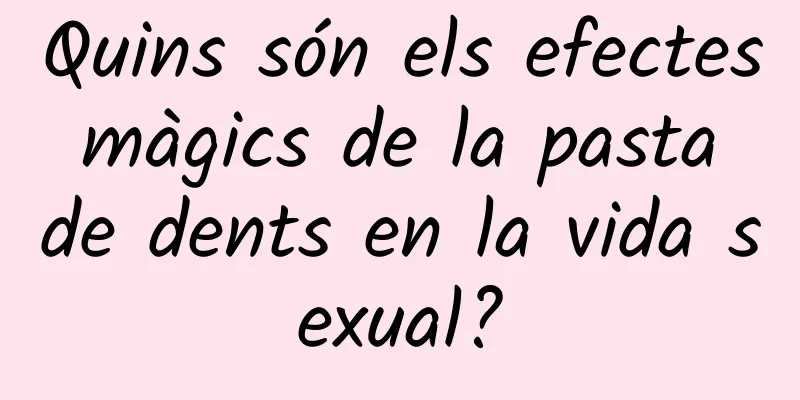 Quins són els efectes màgics de la pasta de dents en la vida sexual?