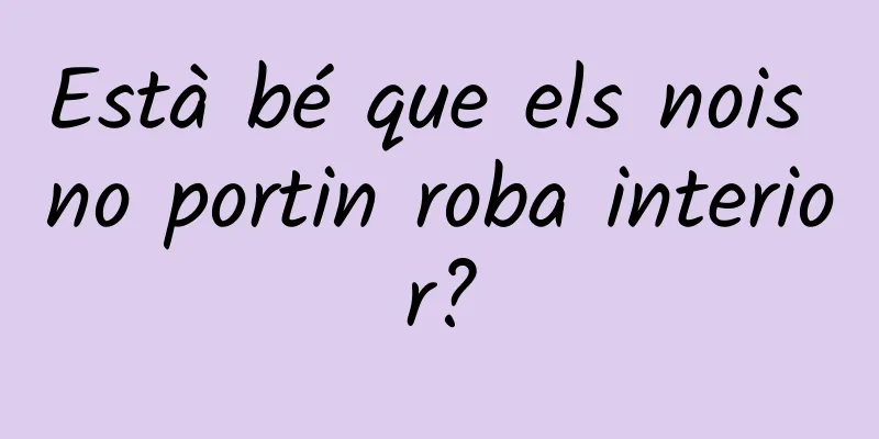 Està bé que els nois no portin roba interior?