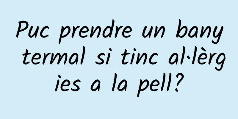 Puc prendre un bany termal si tinc al·lèrgies a la pell?