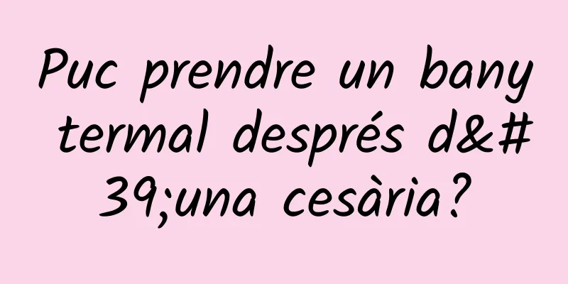 Puc prendre un bany termal després d'una cesària?