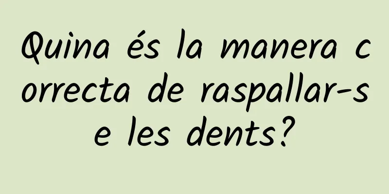 Quina és la manera correcta de raspallar-se les dents?