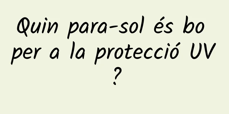 Quin para-sol és bo per a la protecció UV?