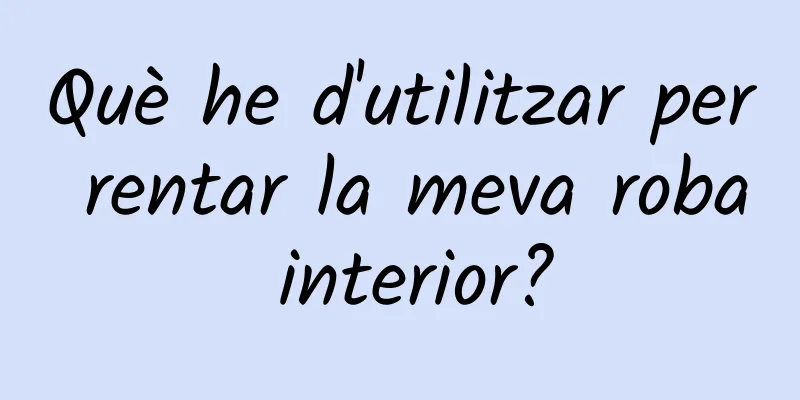 Què he d'utilitzar per rentar la meva roba interior?