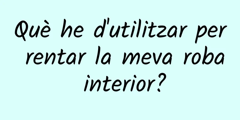 Què he d'utilitzar per rentar la meva roba interior?