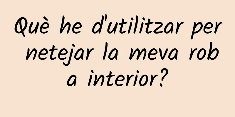 Què he d'utilitzar per netejar la meva roba interior?