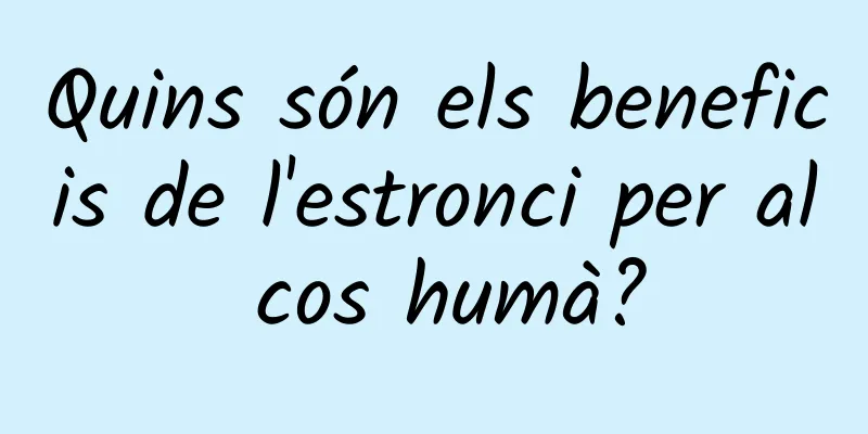 Quins són els beneficis de l'estronci per al cos humà?