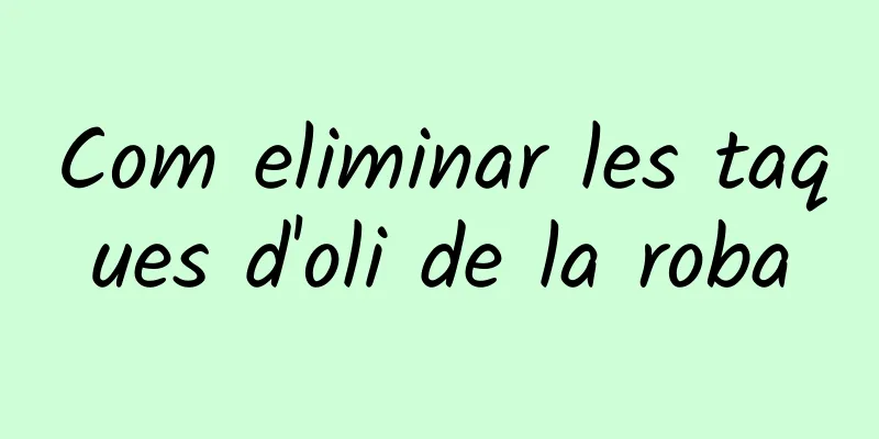 Com eliminar les taques d'oli de la roba