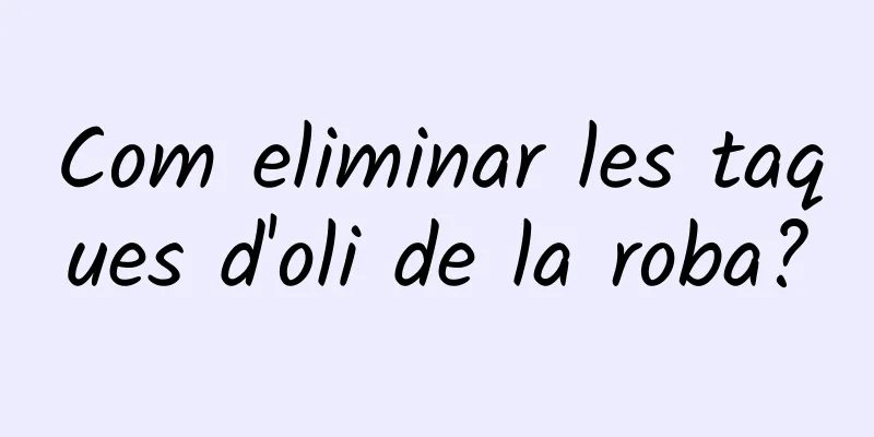 Com eliminar les taques d'oli de la roba?