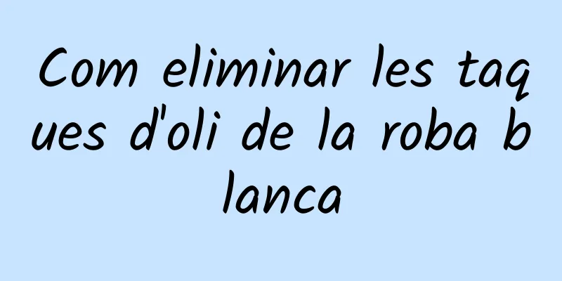 Com eliminar les taques d'oli de la roba blanca