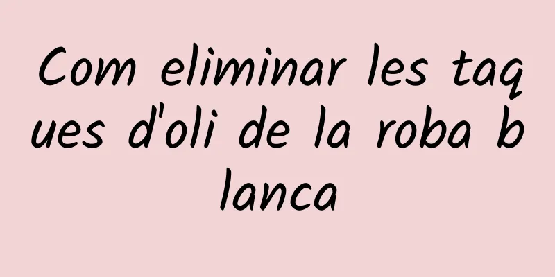 Com eliminar les taques d'oli de la roba blanca