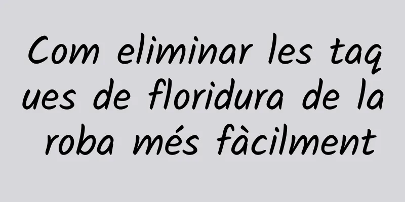 Com eliminar les taques de floridura de la roba més fàcilment