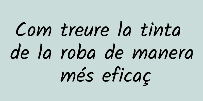 Com treure la tinta de la roba de manera més eficaç