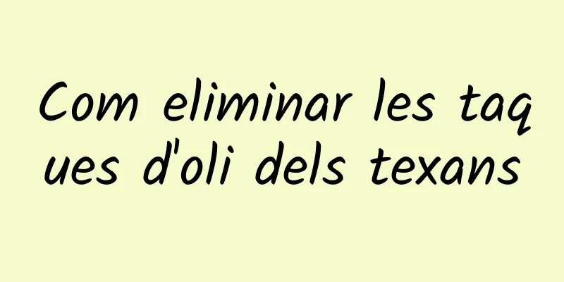 Com eliminar les taques d'oli dels texans