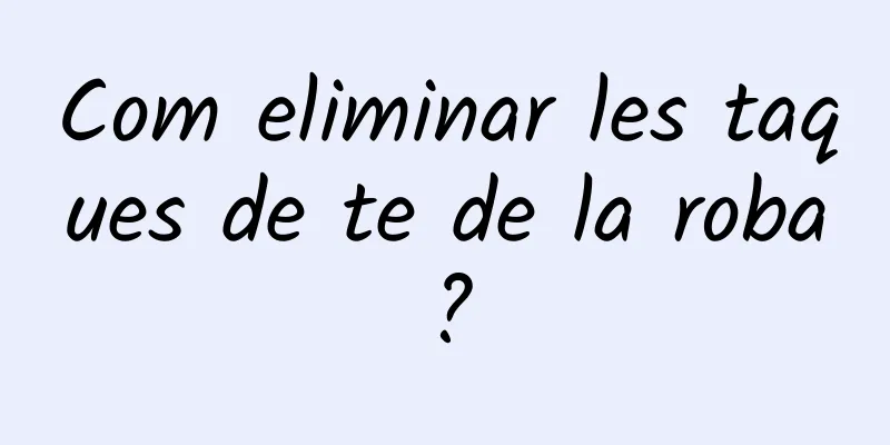 Com eliminar les taques de te de la roba?