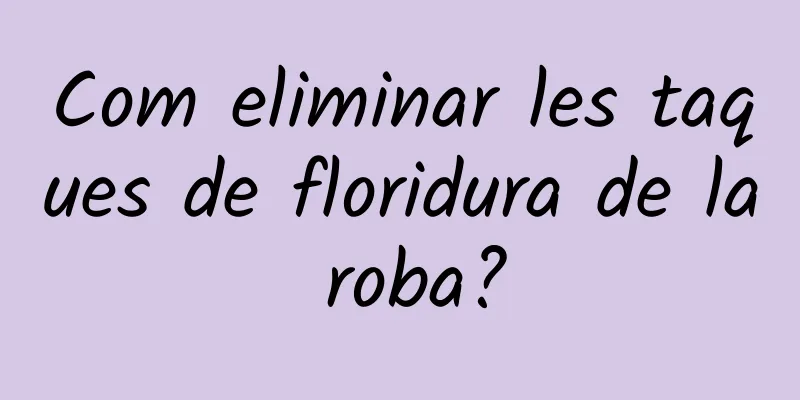 Com eliminar les taques de floridura de la roba?
