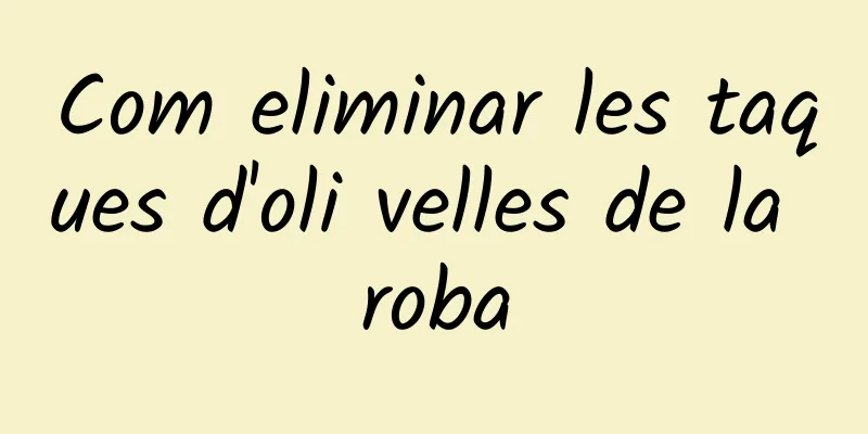 Com eliminar les taques d'oli velles de la roba