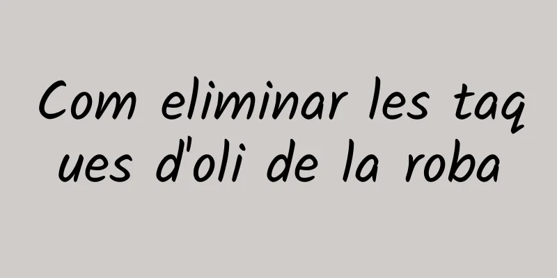 Com eliminar les taques d'oli de la roba