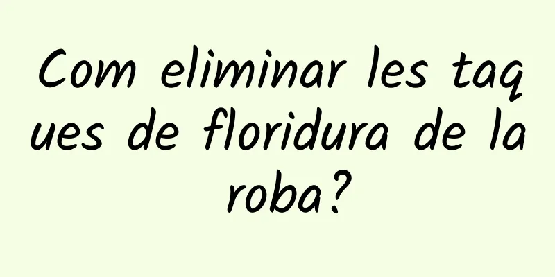 Com eliminar les taques de floridura de la roba?