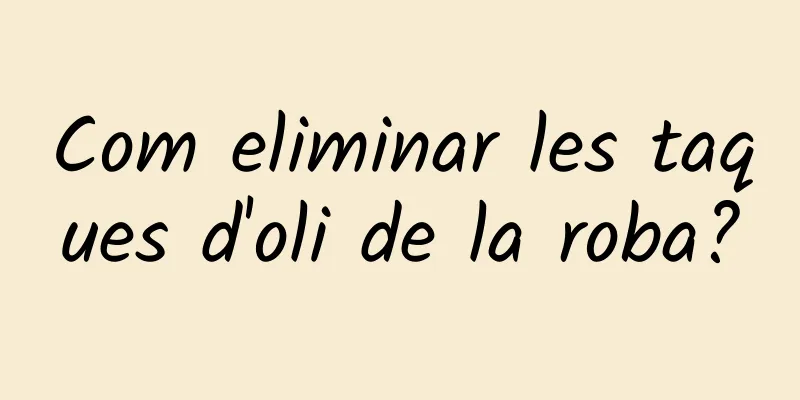 Com eliminar les taques d'oli de la roba?