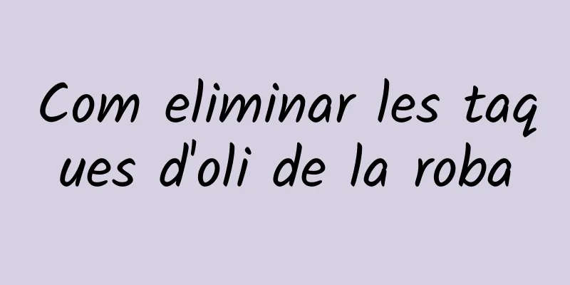 Com eliminar les taques d'oli de la roba