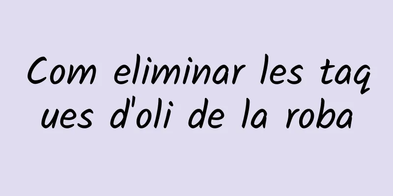 Com eliminar les taques d'oli de la roba