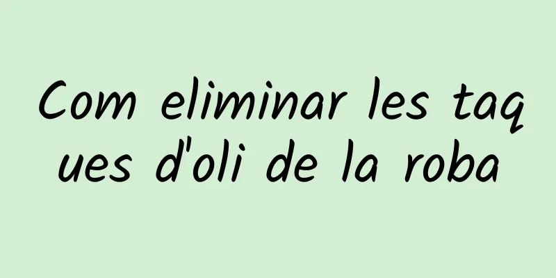 Com eliminar les taques d'oli de la roba