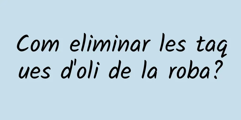 Com eliminar les taques d'oli de la roba?