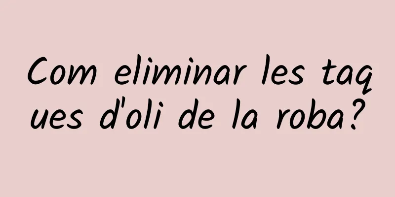 Com eliminar les taques d'oli de la roba?