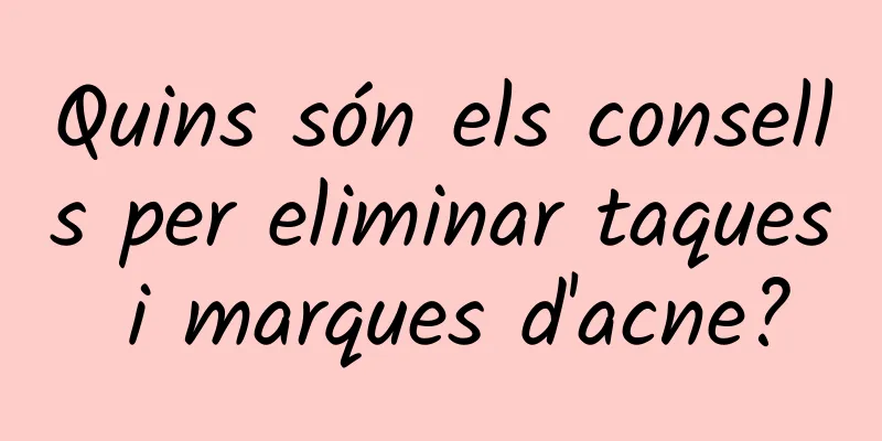 Quins són els consells per eliminar taques i marques d'acne?