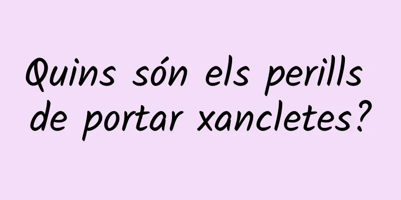 Quins són els perills de portar xancletes?