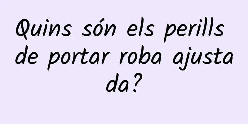 Quins són els perills de portar roba ajustada?
