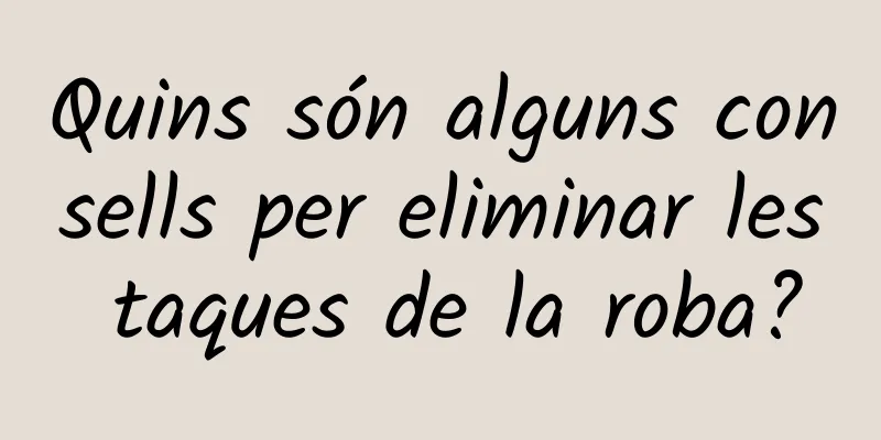 Quins són alguns consells per eliminar les taques de la roba?