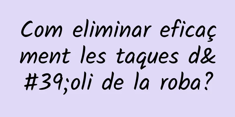 Com eliminar eficaçment les taques d'oli de la roba?