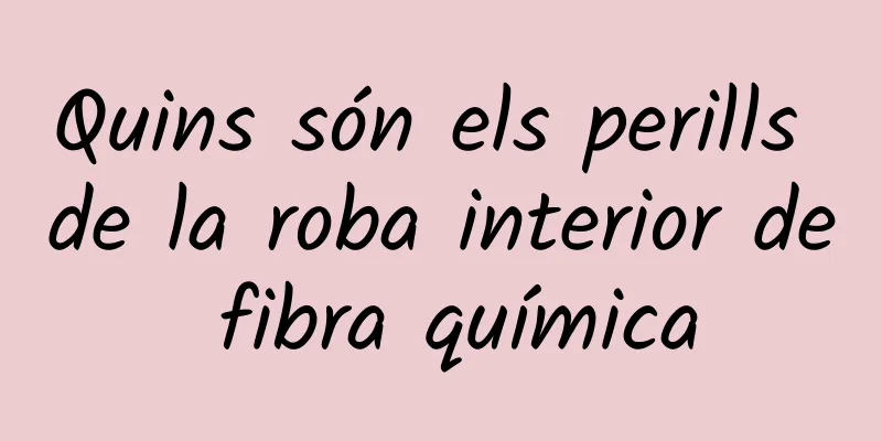 Quins són els perills de la roba interior de fibra química