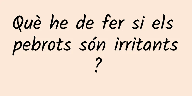 Què he de fer si els pebrots són irritants?
