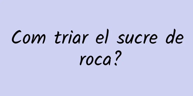 Com triar el sucre de roca?