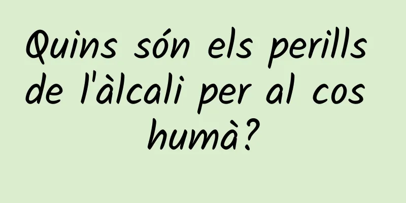 Quins són els perills de l'àlcali per al cos humà?