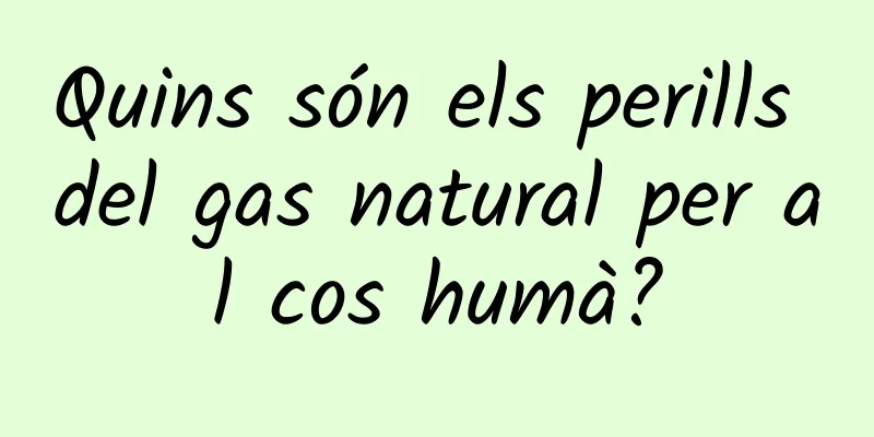 Quins són els perills del gas natural per al cos humà?
