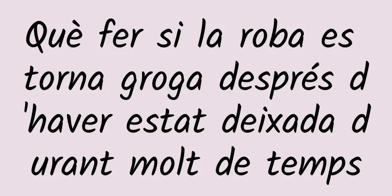 Què fer si la roba es torna groga després d'haver estat deixada durant molt de temps