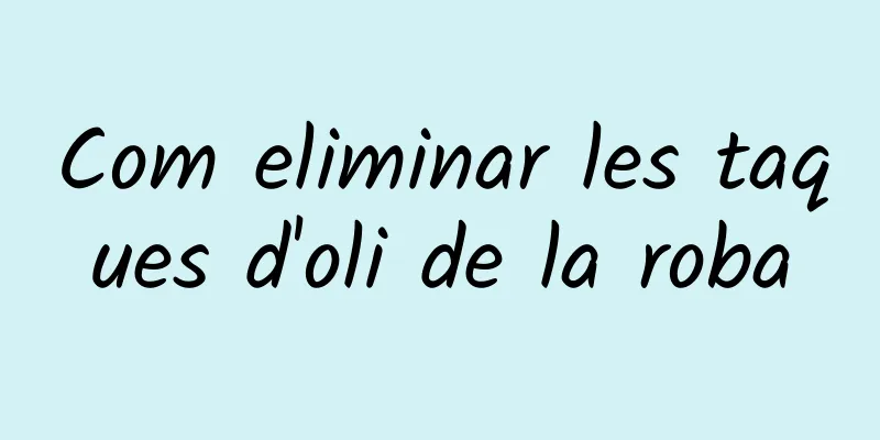 Com eliminar les taques d'oli de la roba