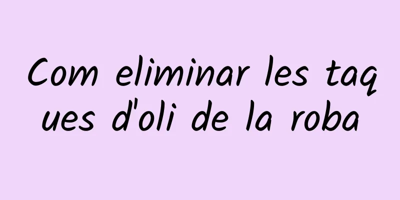 Com eliminar les taques d'oli de la roba