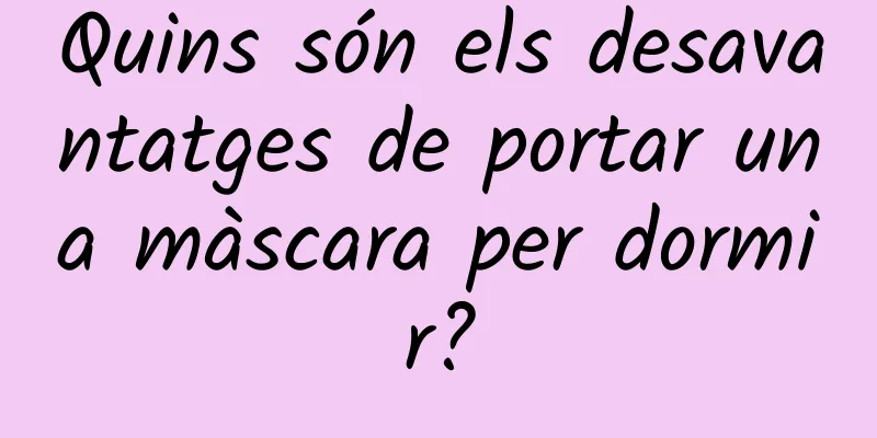 Quins són els desavantatges de portar una màscara per dormir?