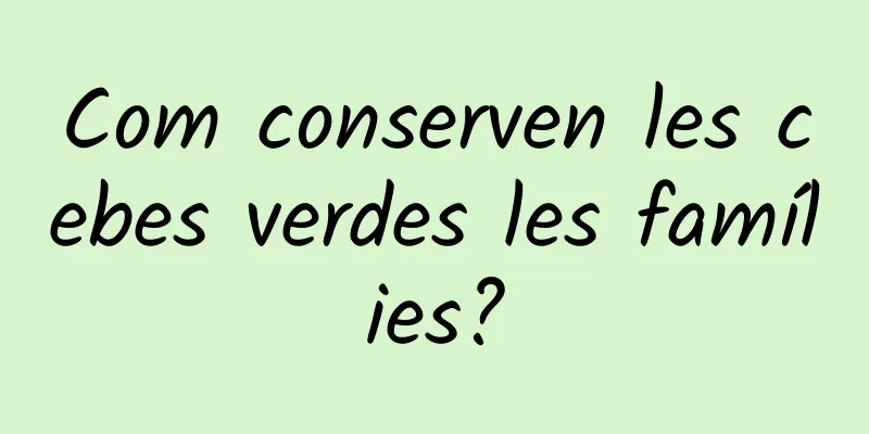 Com conserven les cebes verdes les famílies?