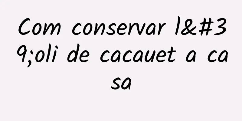 Com conservar l'oli de cacauet a casa