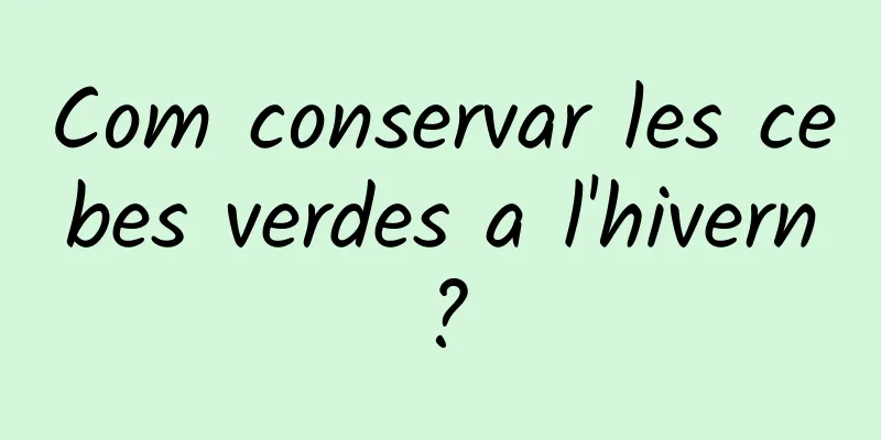 Com conservar les cebes verdes a l'hivern?