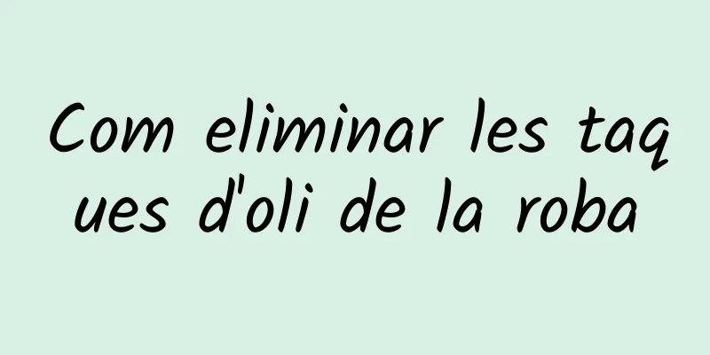 Com eliminar les taques d'oli de la roba